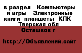  в раздел : Компьютеры и игры » Электронные книги, планшеты, КПК . Тверская обл.,Осташков г.